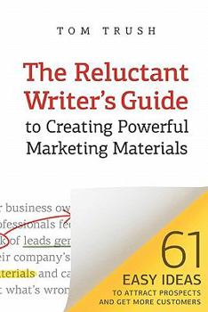 Paperback The Reluctant Writer's Guide to Creating Powerful Marketing Materials: 61 Easy Ideas to Attract Prospects and Get More Customers Book