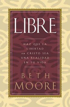 Libre: Haz Que LA Libertad En Cristo Sea Una Realidad En Tu Vida