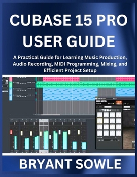 Paperback Cubase 15 Pro User Guide: A Practical Guide for Learning Music Production, Audio Recording, MIDI Programming, Mixing, and Efficient Project Setup Book