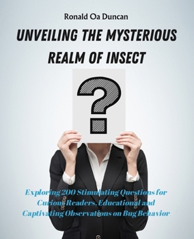 Unveiling the Mysterious Realm of Insect: Exploring 200 Stimulating Questions for Curious Readers, Educational and Captivating Observations on Bug Behavior