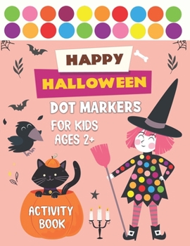 HAPPY HALLOWEEN DOT MARKERS ACTIVITY BOOK FOR KIDS AGES 2+: Simple Coloring Book For Preschool and Toddlers