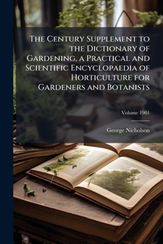 The century supplement to the dictionary of gardening, a practical and scientific encyclopaedia of horticulture for gardeners and botanists Volume 190