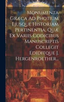 Hardcover Monumenta Græca Ad Photium Ejusque Historiam Pertinentia, Quæ Ex Variis Codicibus Manuscriptis Collegit Ediditque J. Hergenroether... [Latin] Book