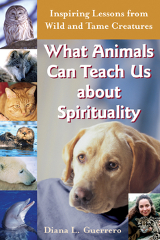 Paperback What Animals Can Teach Us about Spirituality: Inspiring Lessons from Wild and Tame Creatures Book