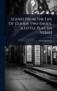 Scenes From The Life Of 'goody Two Shoes', A Little Play [in Verse]