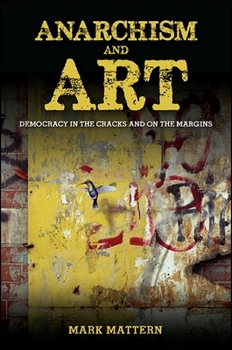 Anarchism and Art: Democracy in the Cracks and on the Margins - Book  of the SUNY Series in New Political Science