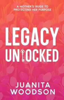 Paperback Legacy Unlocked: A Mother's Guide to Protecting Her Purpose: A Mother's Guide To Protecting Her Purpose Book