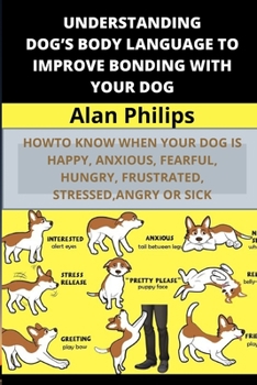 Paperback Understanding Dog's Body Language to Improve Bonding with Your Dog: How to Know When Your Dog Is Happy, Anxious, Fearful, Hungry, Frustrated, Stressed Book