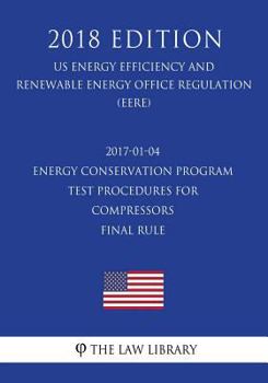 Paperback 2017-01-04 Energy Conservation Program - Test Procedures for Compressors - Final rule (US Energy Efficiency and Renewable Energy Office Regulation) (E Book
