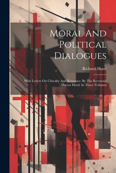 Paperback Moral And Political Dialogues: With Letters On Chivalry And Romance: By The Reverend Doctor Hurd. In Three Volumes Book