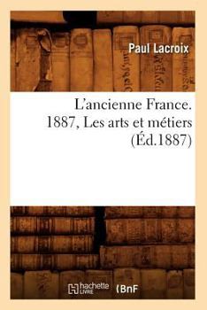 Paperback L'Ancienne France. 1887, Les Arts Et Métiers (Éd.1887) [French] Book