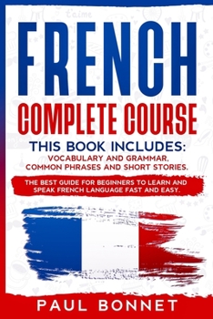 Paperback French Complete Course: This Book Includes: Vocabulary and Grammar, Common Phrases and Short Stories. the Best Guide for Beginners to Learn an Book