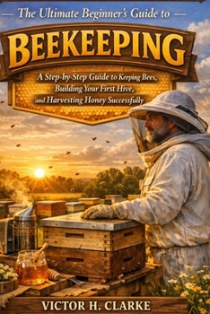 Paperback The Ultimate Beginner's Guide to Beekeeping: A Step-by-Step Guide to Keeping Bees, Building Your First Hive, and Harvesting Honey Successfully Book