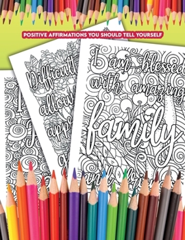 Positive Affirmations You Should Tell Yourself: a Coloring Book with Affirmations that you Can tell Yourself Everyday Which will Help you to Feel More Positive