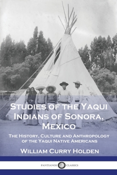 Paperback Studies of the Yaqui Indians of Sonora, Mexico: The History, Culture and Anthropology of the Yaqui Native Americans Book