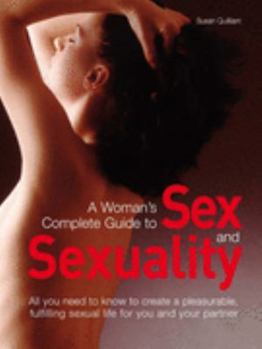 Paperback A Woman's Complete Guide to Sex and Sexuality: All You Need to Know to Create a Pleasurable, Fulfilling Sexual Life for You and Your Partner Book