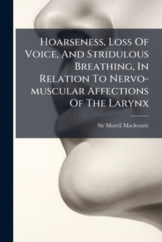 Hoarseness, Loss of Voice, and Stridulous Breathing, in Relation to Nervo-Muscular Affections of the Larynx...
