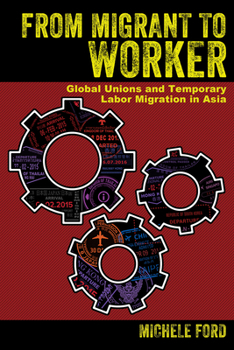 Hardcover From Migrant to Worker: Global Unions and Temporary Labor Migration in Asia Book