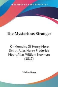 Paperback The Mysterious Stranger: Or Memoirs Of Henry More Smith, Alias Henry Frederick Moon, Alias William Newman (1817) Book
