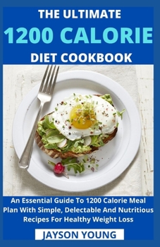 Paperback The Ultimate 1200 Calorie Diet Cookbook: An Essential Guide To 1200 Calorie Meal Plan With Simple, Delectable And Nutritious Recipes For Healthy Weigh Book