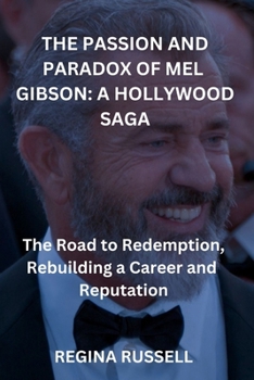 Paperback The Passion and Paradox of Mel Gibson: A HOLLYWOOD SAGA: The Road to Redemption, Rebuilding a Career and Reputation Book