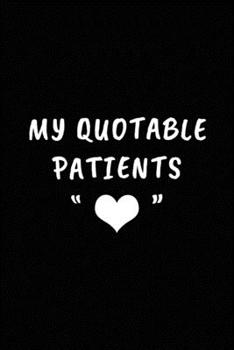 Paperback My Quotable Patients: Perfect Gift idea for Doctor, Medical Assistant, Nurses. Funny Things That Patients say. Book