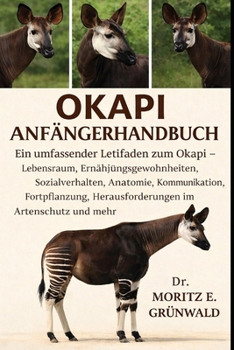 OKAPI ANFÄNGERHANDBUCH: Ein umfassender Leitfaden zum Okapi – Lebensraum, Ernährungsgewohnheiten, Sozialverhalten, Anatomie, Kommunikation, ... im Artenschutz und mehr (German Edition)