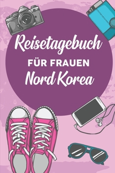 Reisetagebuch für Frauen Nord Korea: 6x9 Reise Journal I Notizbuch mit Checklisten zum Ausfüllen I Perfektes Geschenk für den Trip nach Nord Korea für jeden Reisenden (German Edition)