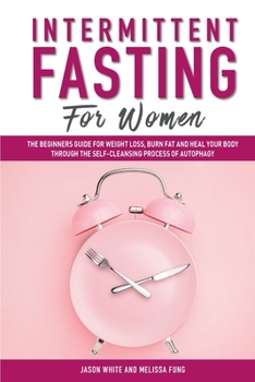 Paperback Intermittent Fasting For Women: The Beginners Guide for Weight Loss, Burn Fat and Heal Your Body Through the Self-Cleansing Process of Autophagy Book