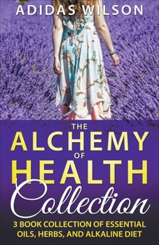 Paperback The Alchemy of Health Collection - 3 Book Collection of Essential Oils, Herbs, and Alkaline Diet Book