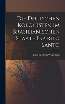 Hardcover Die Deutschen Kolonisten Im Brasilianischen Staate Espirito Santo [German] Book