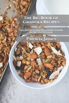 The Big Book of Granola Recipes: Easy and Delicious Homemade Granola Recipes for Everyone