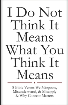 Paperback I Do Not Think It Means What You Think It Means: 8 Bible Verses We Misquote, Misunderstand, & Misapply & Why Context Matters Book