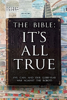 Paperback The Bible: It's All True: Eve, Cain, and Our 12,000-Year War Against The Robots Book