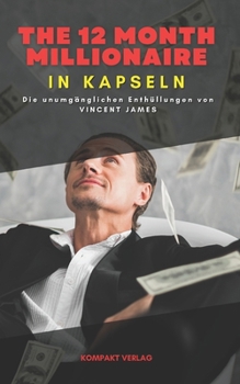 The 12 month millionaire, in Kapseln: Die unumgänglichen Enthüllungen von Vincent James (German Edition)