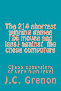 Paperback The 214 shortest winning chess games (26 moves and less) against the chess computers: Chess computers of very high level Book