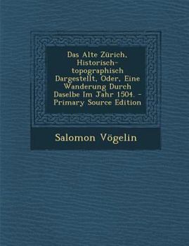 Paperback Das Alte Z?rich, Historisch-Topographisch Dargestellt, Oder, Eine Wanderung Durch Daselbe Im Jahr 1504. - Primary Source Edition [German] Book