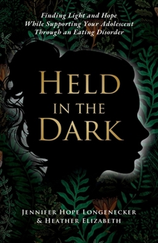 Held in the Dark: Finding Light and Hope While Supporting Your Teen Through an Eating Disorder