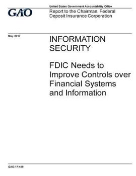 Information security, FDIC needs to improve controls over financial systems and information : report to the Chairman, Federal Deposit Insurance Corporation.