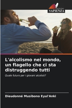 L'alcolismo nel mondo, un flagello che ci sta distruggendo tutti (Italian Edition)