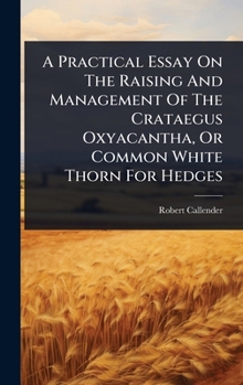 Hardcover A Practical Essay On The Raising And Management Of The Crataegus Oxyacantha, Or Common White Thorn For Hedges Book