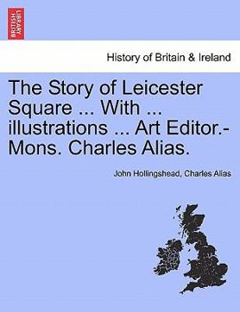 Paperback The Story of Leicester Square ... with ... Illustrations ... Art Editor.-Mons. Charles Alias. Book