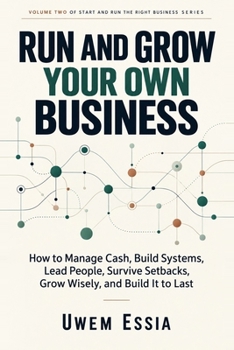 RUN AND GROW YOUR OWN BUSINESS: How to Manage Cash, Build Systems, Lead People, Survive Setbacks, Grow Wisely, and Build It to Last (Start And Run The Right Business)