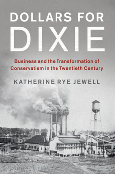 Dollars for Dixie: Business and the Transformation of Conservatism in the Twentieth Century - Book  of the Cambridge Studies on the American South