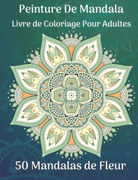 Peinture de mandala Livre de coloriage pour adultes 50 Mandalas de fleur: Plus de 50 beaux motifs de mandala pour se détendre et se libérer du stress (French Edition)
