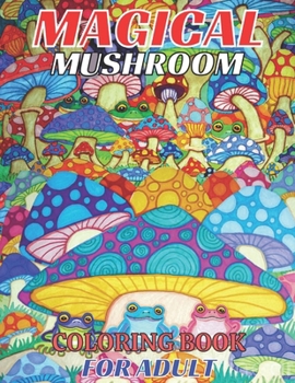 Magical mushroom coloring book for adult: An Adult Coloring Book with Mushroom design Stress Relieving Mushroom house, plants, vegetable, Designs for ... Magical Fabulous Gifts For Adult and teens