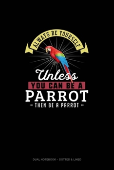 Paperback Always Be Yourself Unless You Can Be A Parrot Then Be A Parrot: Dual Notebook - Dotted & Lined Book