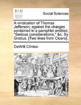 Paperback A Vindication of Thomas Jefferson; Against the Charges Contained in a Pamphlet Entitled, Serious Considerations, &C. by Grotius. [Two Lines from Cicer Book