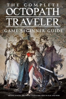 Paperback The Complete Octopath Traveler Game Beginner Guide: : Basic Octopath Traveler Gameplay Book