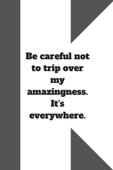 Be careful not to trip over my amazingness. It's everywhere.: Lined notebook 120 pages glossy cover different colors with different designs .lined journal